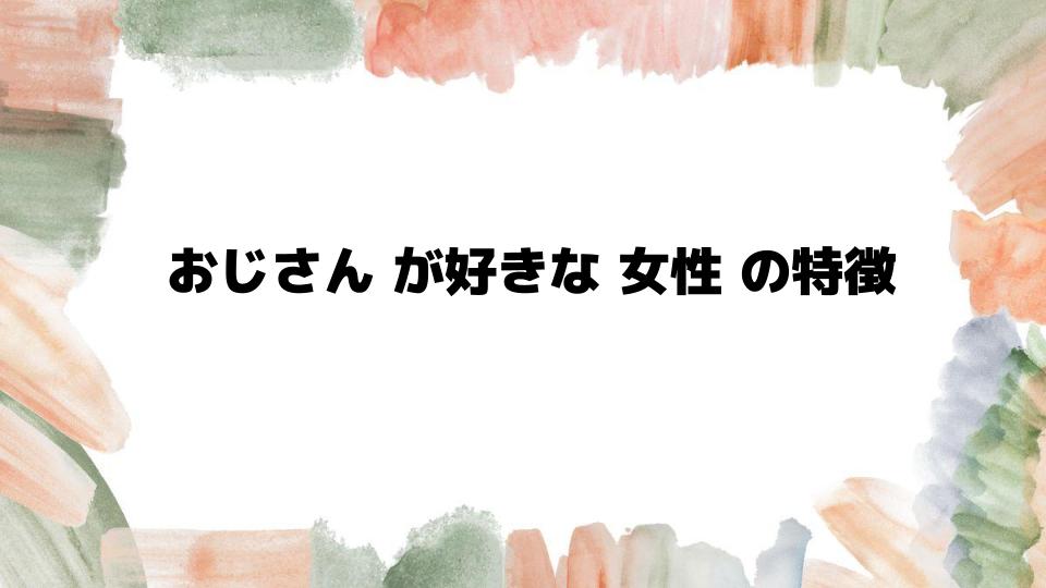 おじさんが好きな女性の特徴を解説